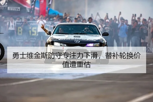 勇士维金斯防守专注力下滑，替补轮换价值遭重估